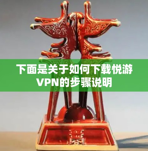 下面是关于如何下载悦游VPN的步骤说明
