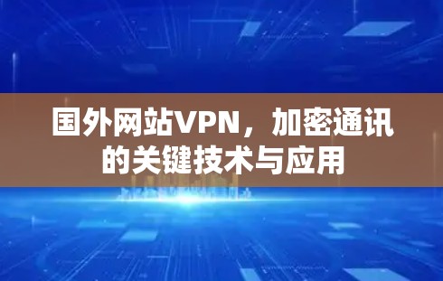 国外网站VPN，加密通讯的关键技术与应用