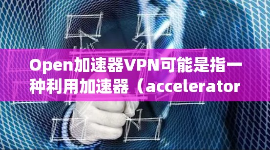 Open加速器VPN可能是指一种利用加速器（accelerator）技术的VPN服务。这种VPN通常用于加速数据传输或访问网络资源，可能通过建立一个高效的加速网络来实现。以下是一些可能相关的信息