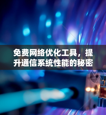 免费网络优化工具,提升通信系统性能的秘密武器 免费网络优化工具,提升通信系统性能的秘密武器