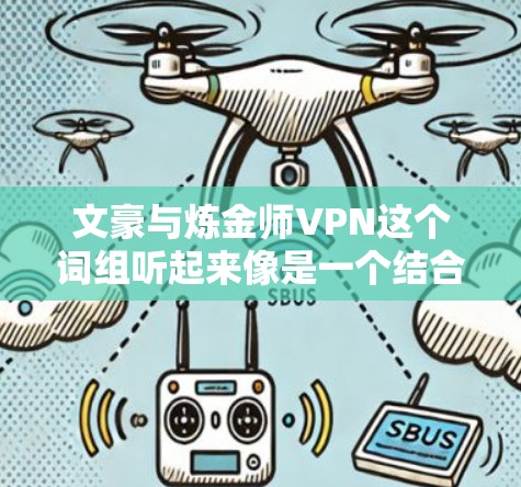 文豪与炼金师VPN这个词组听起来像是一个结合了文学爱好者（文豪）和炼金术爱好者（炼金师）的VPN服务，可能是指一个既能满足文学爱好者需求，又能满足炼金术爱好者需求的VPN服务