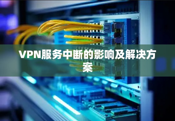 VPN服务中断的影响及解决方案
