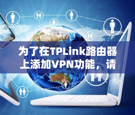 为了在TPLink路由器上添加VPN功能，请按照以下步骤操作