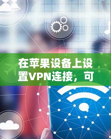 在苹果设备上设置VPN连接，可以按照以下步骤操作