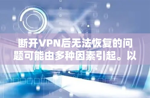 断开VPN后无法恢复的问题可能由多种因素引起。以下是逐步排查和解决问题的方法