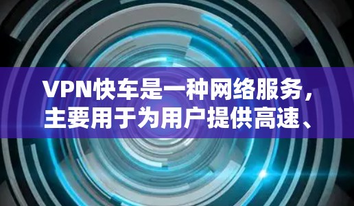 VPN快车是一种网络服务,主要用于为用户提供高速、安全的网络连接,通常通过VPN(虚拟专用网络)技术实现。其主要功能包括 VPN快车是一种网络服务,主要用于为用户提供高速、安全的网络连接,通常通过VPN(虚拟专用网络)技术实现。其主要功能包括