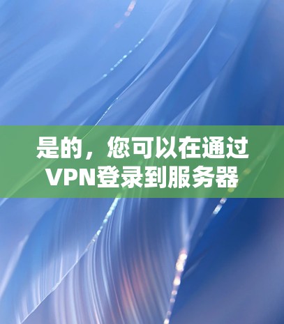 是的，您可以在通过VPN登录到服务器后，同时在多个设备上使用同一个VPN会话。以下是详细的解释和建议