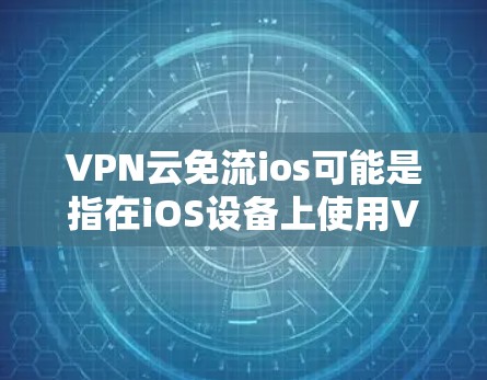VPN云免流ios可能是指在iOS设备上使用VPN来实现云端流媒体或访问网络资源的方法。如果你想在iOS设备上设置VPN并实现云免流（可能是指云端流媒体或云端免流量）以下是一些可能的方法和步骤