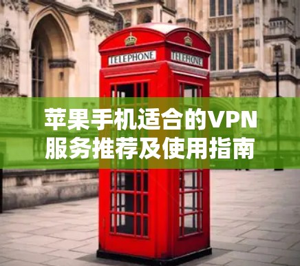 苹果手机适合的VPN服务推荐及使用指南