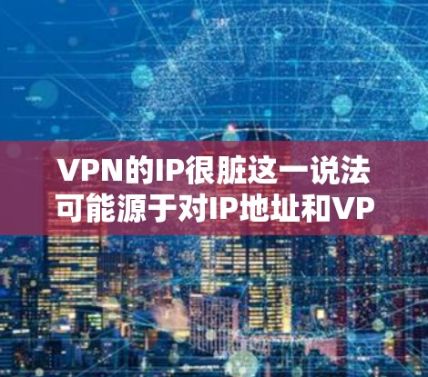 VPN的IP很脏这一说法可能源于对IP地址和VPN服务的一些误解或不当表述。实际上，VPN（虚拟专用网络）的IP地址是指VPN服务器的IP地址，而不是用户端的IP地址。以下是一些可能的解释和建议