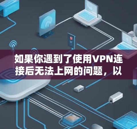 如果你遇到了使用VPN连接后无法上网的问题,以下是一些可能的原因和解决方法 如果你遇到了使用VPN连接后无法上网的问题,以下是一些可能的原因和解决方法
