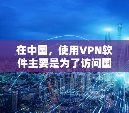在中国，使用VPN软件主要是为了访问国内的网络资源或保护隐私。如果你需要使用VPN软件来访问国内地区的内容或服务，以下是一些国内知名的VPN服务提供商和推荐