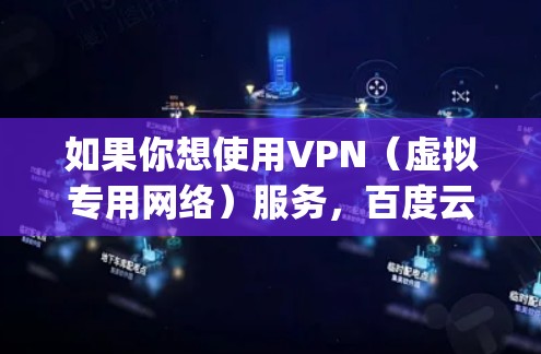 如果你想使用VPN(虚拟专用网络)服务,百度云梯可能无法直接满足你的需求。VPN服务通常需要专门的VPN服务器和加密协议(如OpenVPN、IPSec等)而百度云梯主要用于网络优化和代理访问 如果你想使用VPN(虚拟专用网络)服务,百度云梯可能无法直接满足你的需求。VPN服务通常需要专门的VPN服务器和加密协议(如OpenVPN、IPSec等)而百度云梯主要用于网络优化和代理访问