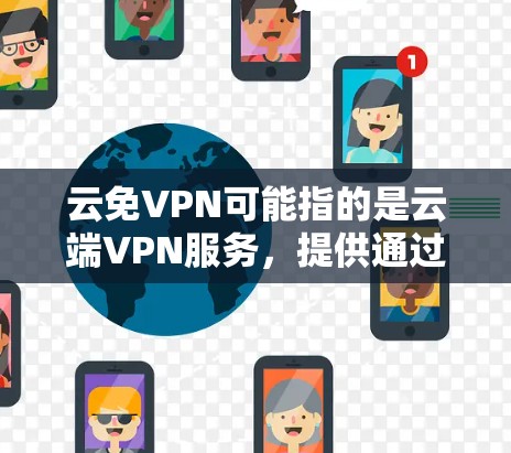 云免VPN可能指的是云端VPN服务，提供通过互联网连接到云服务器的方式，类似于VPN（虚拟专用网络）技术。以下是一些常见的云免VPN服务提供商和推荐