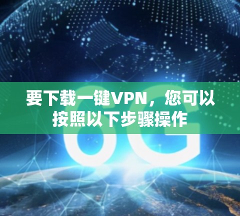 要下载一键VPN,您可以按照以下步骤操作