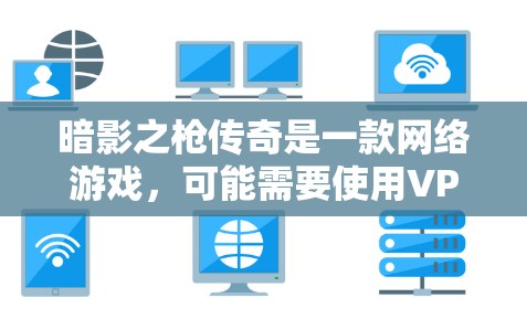 暗影之枪传奇是一款网络游戏,可能需要使用VPN来解决地理限制或访问国际服务器。不过,具体的VPN设置和选择需要根据你的需求来决定。以下是一些可能相关的建议和信息 暗影之枪传奇是一款网络游戏,可能需要使用VPN来解决地理限制或访问国际服务器。不过,具体的VPN设置和选择需要根据你的需求来决定。以下是一些可能相关的建议和信息