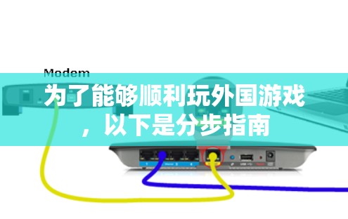 为了能够顺利玩外国游戏,以下是分步指南 为了能够顺利玩外国游戏,以下是分步指南