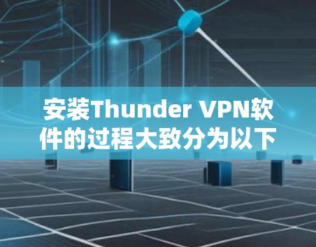 安装Thunder VPN软件的过程大致分为以下几个步骤
