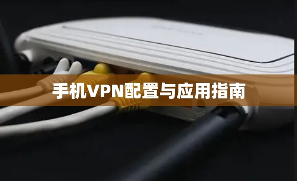 手机VPN配置与应用指南