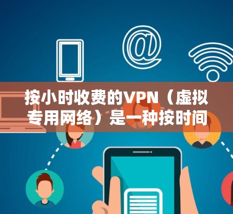 按小时收费的VPN(虚拟专用网络)是一种按时间计费的网络服务,用户可以根据自己的需求购买所需的时间段。这种模式通常适合需要短期访问特定网络或服务器的用户,例如 按小时收费的VPN(虚拟专用网络)是一种按时间计费的网络服务,用户可以根据自己的需求购买所需的时间段。这种模式通常适合需要短期访问特定网络或服务器的用户,例如