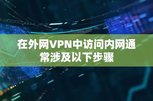 在外网VPN中访问内网通常涉及以下步骤