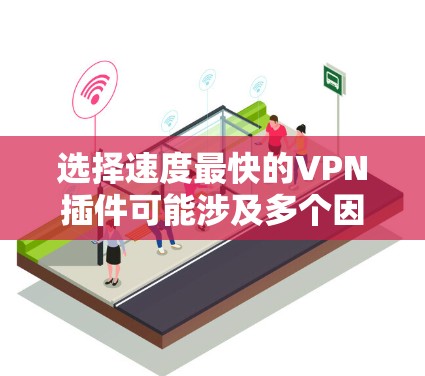 选择速度最快的VPN插件可能涉及多个因素，以下是根据您的需求整理的建议