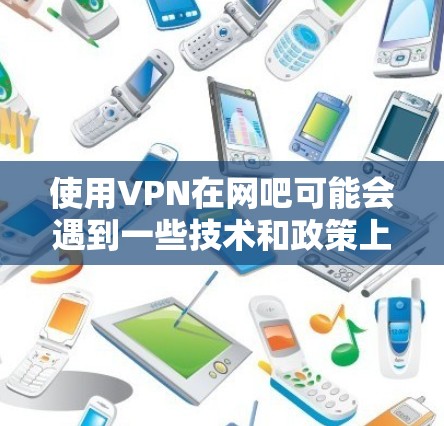 使用VPN在网吧可能会遇到一些技术和政策上的限制,具体取决于网吧的网络环境和所在地区的法律法规。以下是一些可能会影响您是否能够使用VPN的因素 使用VPN在网吧可能会遇到一些技术和政策上的限制,具体取决于网吧的网络环境和所在地区的法律法规。以下是一些可能会影响您是否能够使用VPN的因素