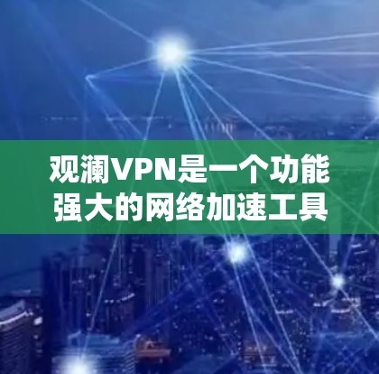 观澜VPN是一个功能强大的网络加速工具，适合需要快速、稳定网络连接的用户。以下是对观澜VPN的详细分析