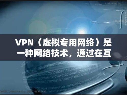 VPN（虚拟专用网络）是一种网络技术，通过在互联网上创建一个加密的通道，使得数据传输更加安全，避免被窃听或阻止。以下是使用VPN的基本步骤和注意事项