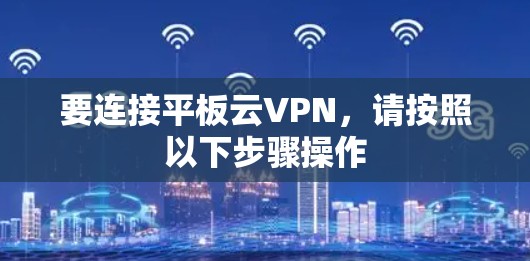 要连接平板云VPN,请按照以下步骤操作 要连接平板云VPN,请按照以下步骤操作
