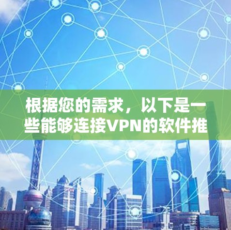 根据您的需求,以下是一些能够连接VPN的软件推荐,涵盖了不同平台和使用场景