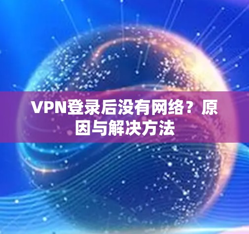 VPN登录后没有网络?原因与解决方法