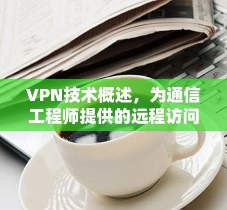 VPN技术概述，为通信工程师提供的远程访问解决方案