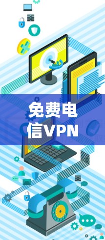 免费电信VPN服务可能会受到很多限制,比如速度较慢、服务器数量有限、可能有广告或使用限制。以下是一些可能的免费电信VPN选项,但请注意这些服务可能会有使用限制或不适合所有用途