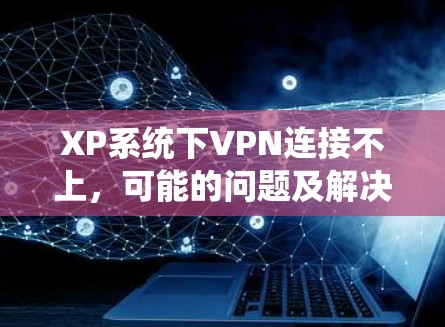 XP系统下VPN连接不上,可能的问题及解决方法