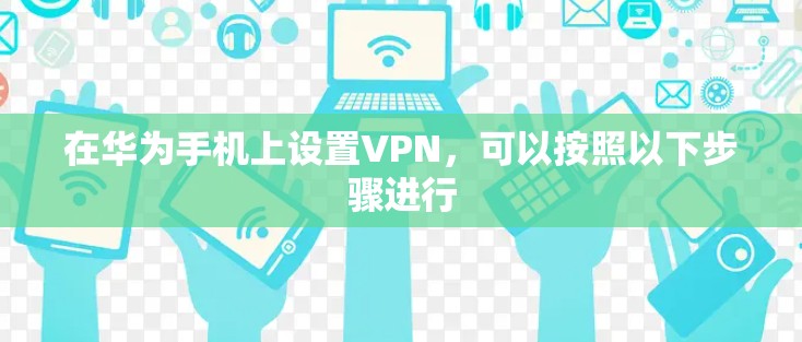 在华为手机上设置VPN，可以按照以下步骤进行