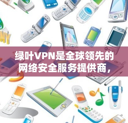 绿叶VPN是全球领先的网络安全服务提供商,他们提供多平台的VPN服务,包括电脑、手机等。以下是下载绿叶VPN电脑版的步骤 绿叶VPN是全球领先的网络安全服务提供商,他们提供多平台的VPN服务,包括电脑、手机等。以下是下载绿叶VPN电脑版的步骤