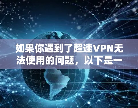 如果你遇到了超速VPN无法使用的问题，以下是一些常见问题及解决方法，希望能帮助你解决问题