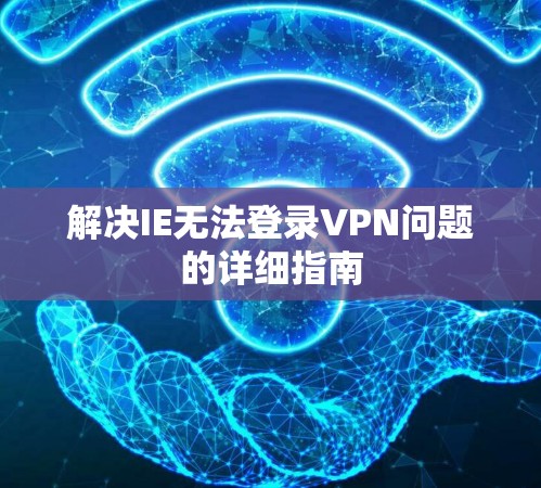 解决IE无法登录VPN问题的详细指南