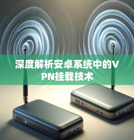 深度解析安卓系统中的VPN挂载技术