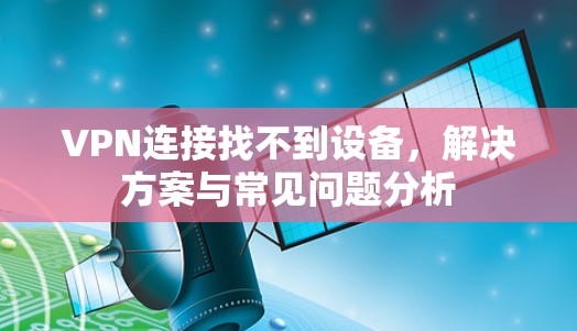 VPN连接找不到设备,解决方案与常见问题分析 VPN连接找不到设备,解决方案与常见问题分析