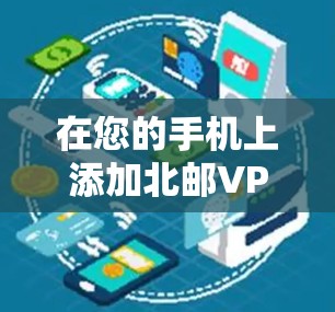 在您的手机上添加北邮VPN连接，按照以下步骤操作