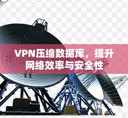 VPN压缩数据库，提升网络效率与安全性