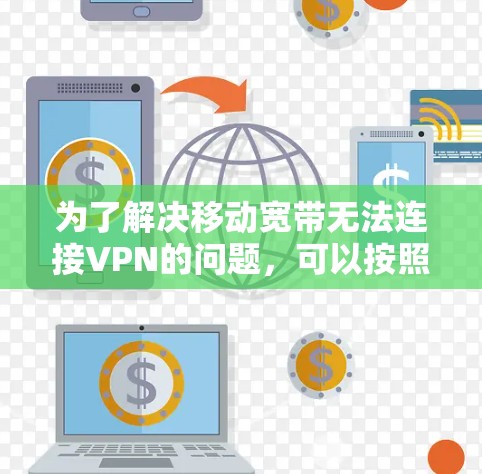 为了解决移动宽带无法连接VPN的问题，可以按照以下步骤进行排查和解决