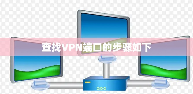 查找VPN端口的步骤如下 查找VPN端口的步骤如下