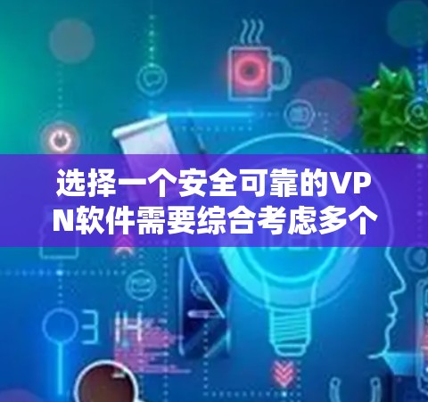 选择一个安全可靠的VPN软件需要综合考虑多个因素,以下是根据您的思考过程整理出的步骤和建议 选择一个安全可靠的VPN软件需要综合考虑多个因素,以下是根据您的思考过程整理出的步骤和建议