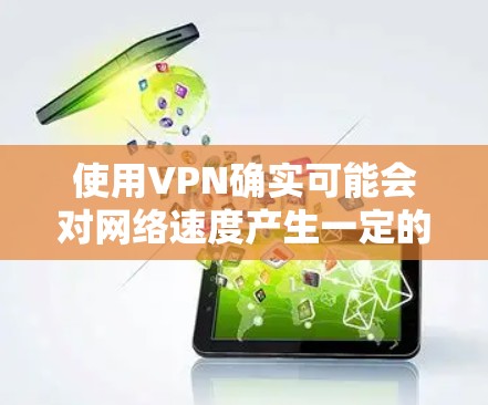 使用VPN确实可能会对网络速度产生一定的影响，但具体效果取决于多个因素。以下是对VPN影响网速的详细分析