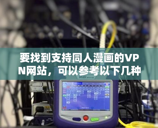 要找到支持同人漫画的VPN网站,可以参考以下几种方法
