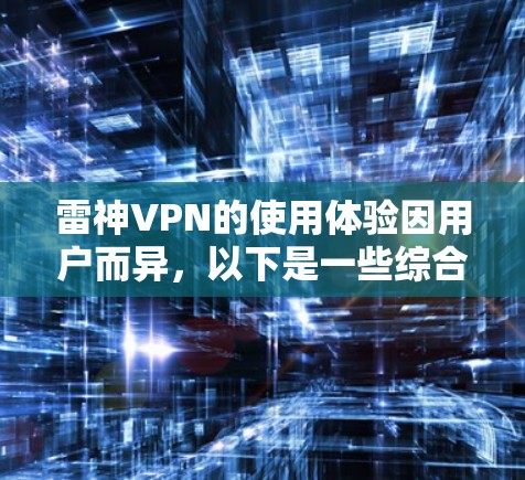雷神VPN的使用体验因用户而异,以下是一些综合的信息和用户反馈,帮助你更好地了解它