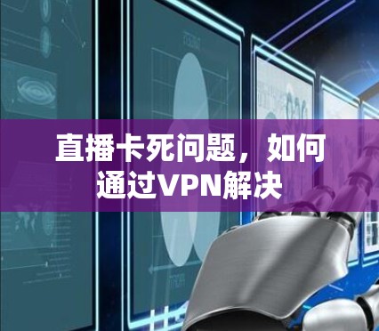 直播卡死问题，如何通过VPN解决
